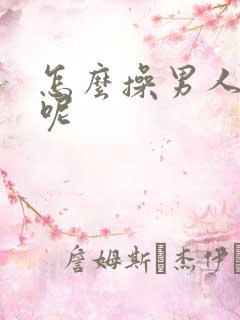 怎么操男人才爽呢