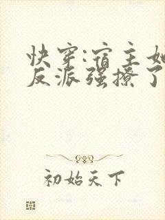 快穿:宿主她被反派强撩了小说