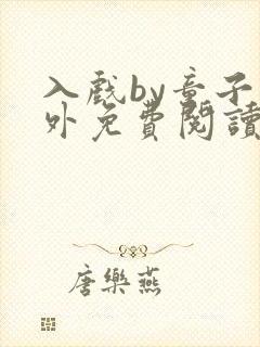 入戏by童子番外免费阅读笔趣阁