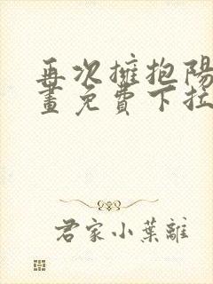 再次拥抱阳光漫画免费下拉