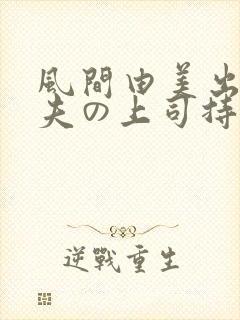 风间由美出差被夫の上司持久侵犯