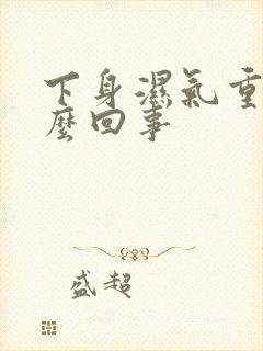 下身湿气重是怎么回事