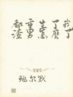 都重生了我当个渣男怎么了完整版