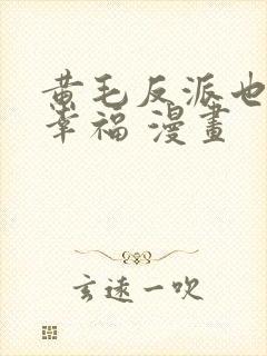 黄毛反派也想要幸福 漫画