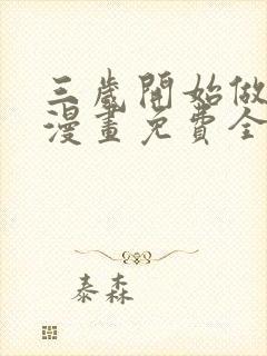 三岁开始做王者漫画免费全集