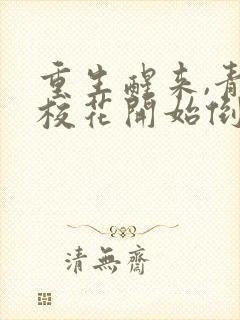 重生醒来,青梅校花开始倒追我全书下载