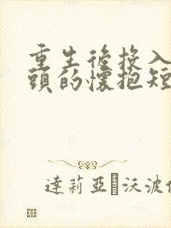 重生后投入死对头的怀抱短剧免费观看