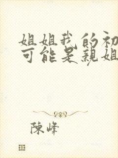 姐姐我的初恋不可能是亲姐姐吗