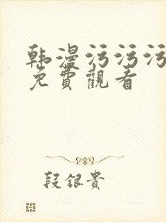 韩漫污污污在线免费观看