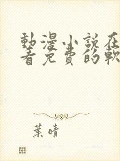 动漫小说在哪里看免费的软件