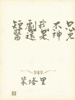 短剧我不只是神医还是神免费观看