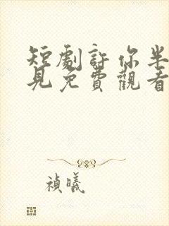 短剧许你半生不见免费观看