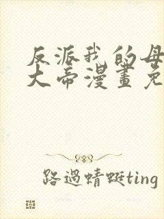 反派我的母亲是大帝漫画免费阅读