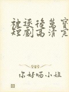 被逐后万宝认主短剧高清完整版手机播放