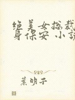 绝美女总裁的贴身保安 小说