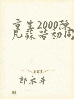 重生2000陈凡苏若初同类型小说