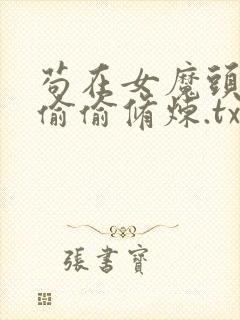 苟在女魔头身边偷偷修炼.txt