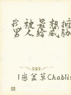 我被最想拥抱的男人给威胁了漫画无删减