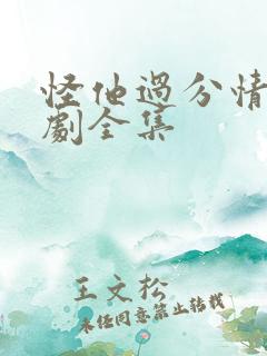 怪他过分情深短剧全集