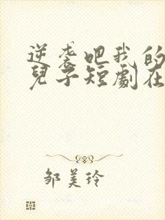 逆袭吧我的炮灰儿子短剧在线观看