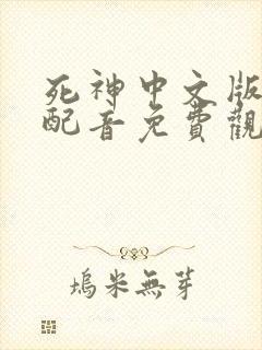 死神中文版国语配音免费观看