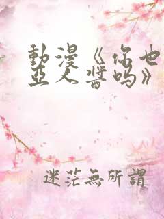 动漫《你也喜欢亚人酱吗》免费观看