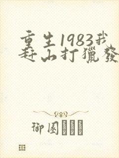 重生1983我赶山打猎发家致富小说