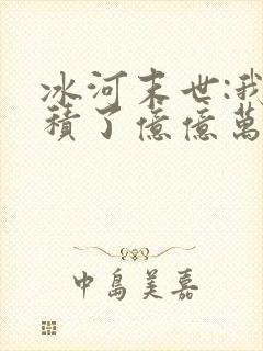 冰河末世:我囤积了亿亿万物资全本下载