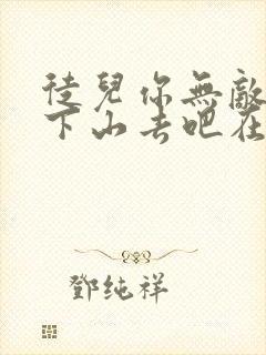 徒儿你无敌了,下山去吧在哪可以看