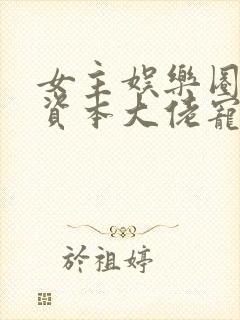 女主娱乐圈男主资本大佬宠文