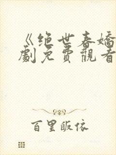 《绝世春娇》短剧免费观看