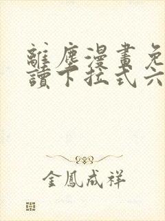 离尘漫画免费阅读下拉式六漫画