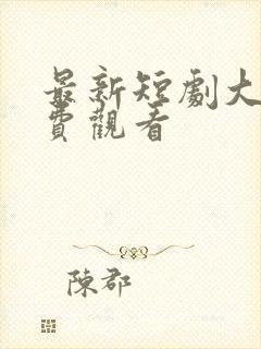 最新短剧大全免费观看