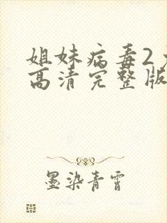 姐妹病毒2免费高清完整版在线观看