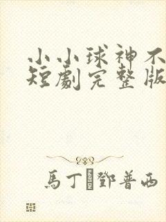 小小球神不好惹短剧完整版