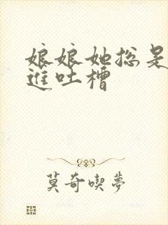 娘娘她总是不上进吐槽