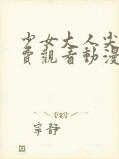 少女大人尖叫免费观看动漫