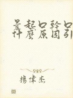 晨起口干口臭是什么原因引起的