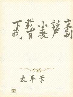 下载小说末世之我有丧尸制造系统