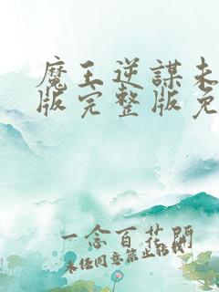 魔王逆谋未删减版完整版免费阅读