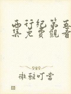 西行纪第五季全集免费观看完整版