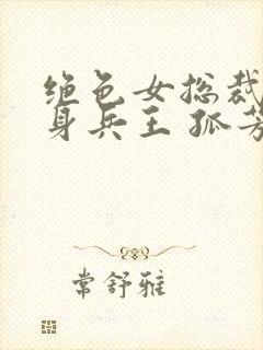 绝色女总裁的贴身兵王 孤芳