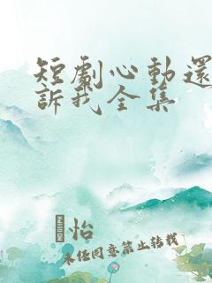 短剧心动还请告诉我全集