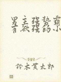 男主强势霸道占有欲强的小说