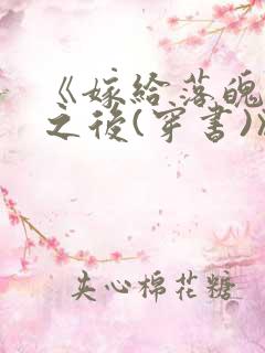 《嫁给落魄反派之后(穿书)》