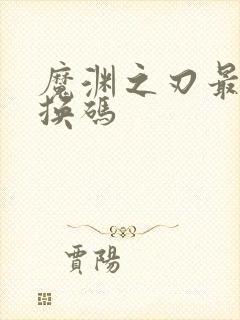 魔渊之刃最新兑换码