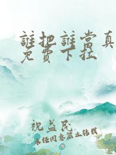 谁把谁当真漫画免费下拉