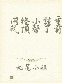 网络小说重生后我顶替了前夫白月光