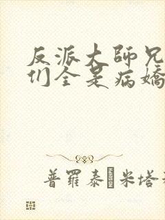 反派大师兄师妹们全是病娇起点