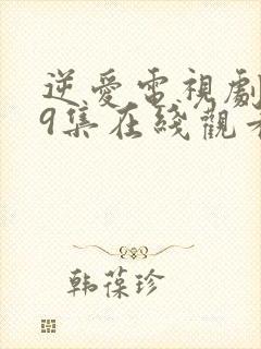 逆爱电视剧第19集在线观看免费高清版